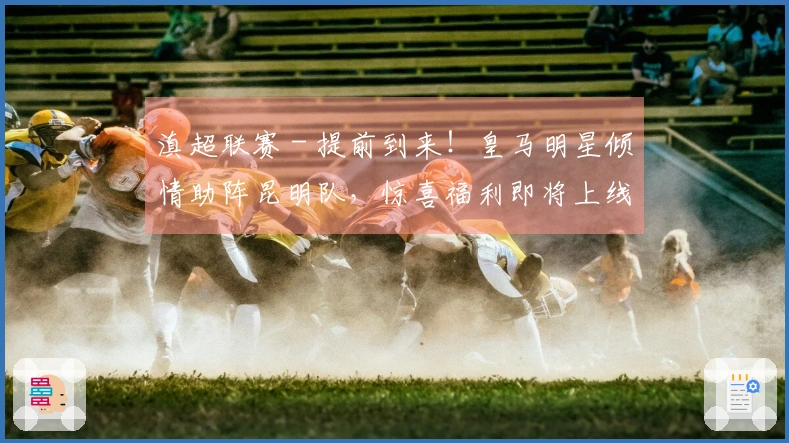 滇超联赛 - 提前到来！皇马明星倾情助阵昆明队，惊喜福利即将上线！